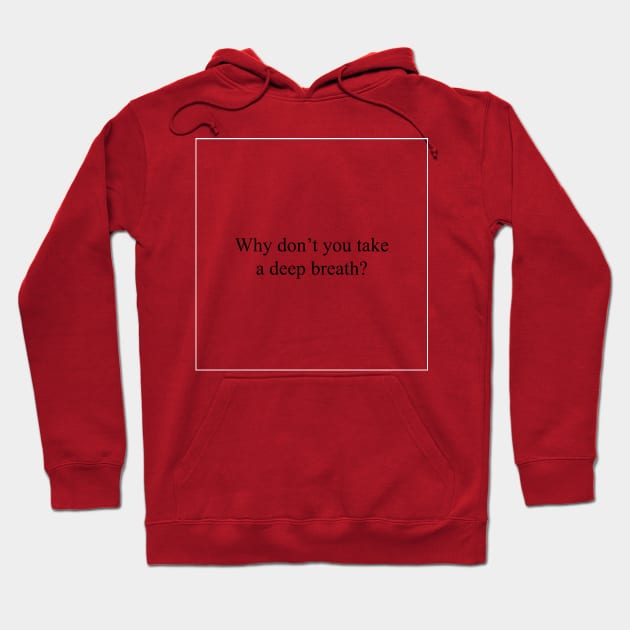 Why don't you take a deep breath? Hoodie by malpraxis shirts